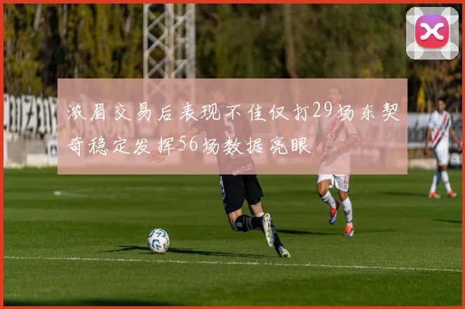浓眉交易后表现不佳仅打29场东契奇稳定发挥56场数据亮眼