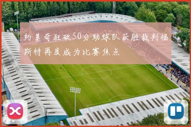 约基奇狂砍50分助球队获胜裁判福斯特再度成为比赛焦点
