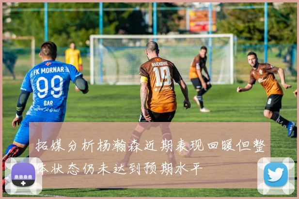 拓媒分析杨瀚森近期表现回暖但整体状态仍未达到预期水平
