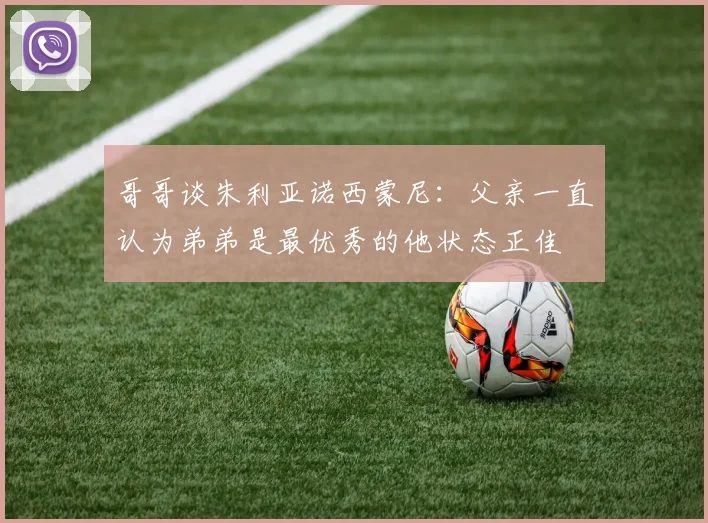 哥哥谈朱利亚诺西蒙尼：父亲一直认为弟弟是最优秀的他状态正佳