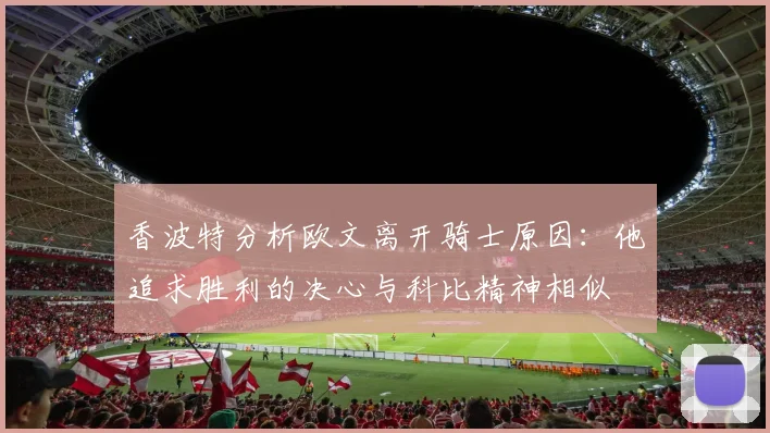 香波特分析欧文离开骑士原因：他追求胜利的决心与科比精神相似