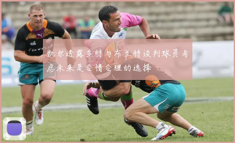 凯尔透露多特与布兰特谈判球员考虑未来是合情合理的选择