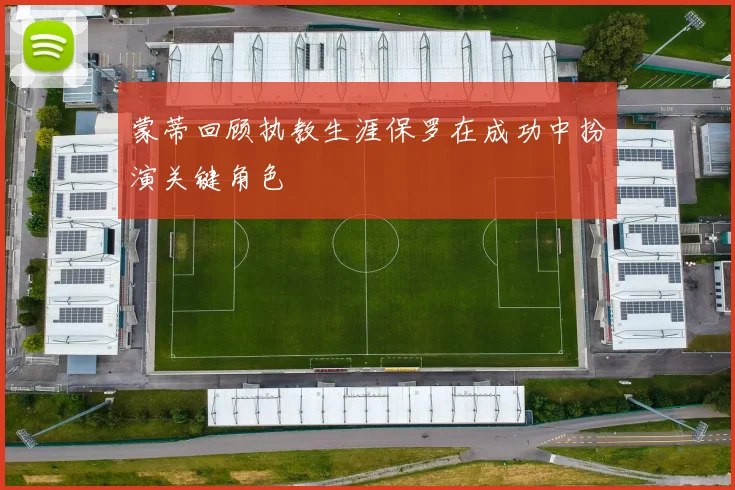 蒙蒂回顾执教生涯保罗在成功中扮演关键角色