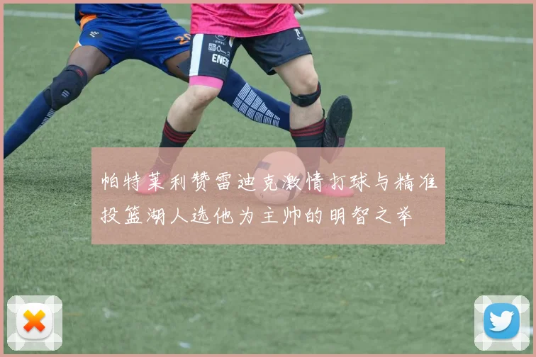 帕特莱利赞雷迪克激情打球与精准投篮湖人选他为主帅的明智之举