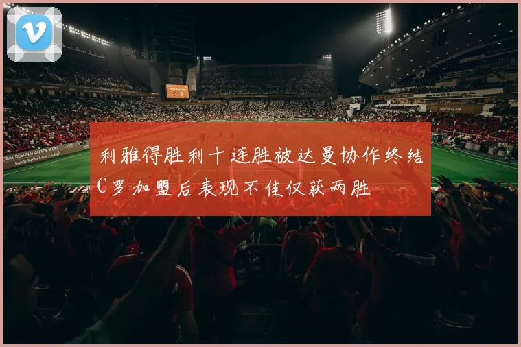 利雅得胜利十连胜被达曼协作终结C罗加盟后表现不佳仅获两胜