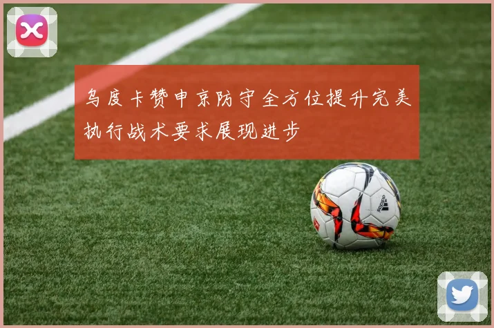 乌度卡赞申京防守全方位提升完美执行战术要求展现进步